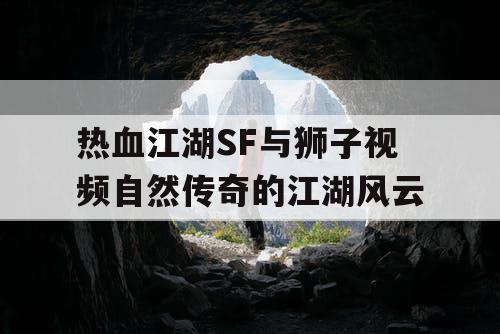 热血江湖SF与狮子视频自然传奇的江湖风云