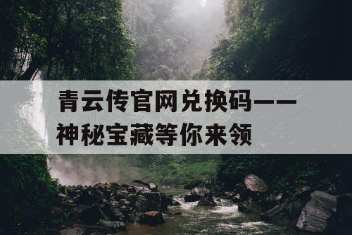 青云传官网兑换码——神秘宝藏等你来领