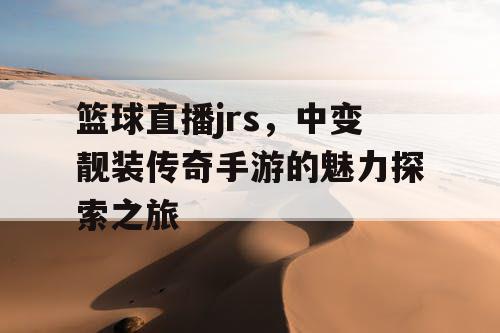 篮球直播jrs，中变靓装传奇手游的魅力探索之旅