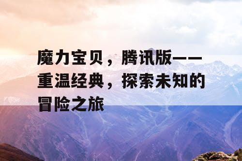 魔力宝贝，腾讯版——重温经典，探索未知的冒险之旅
