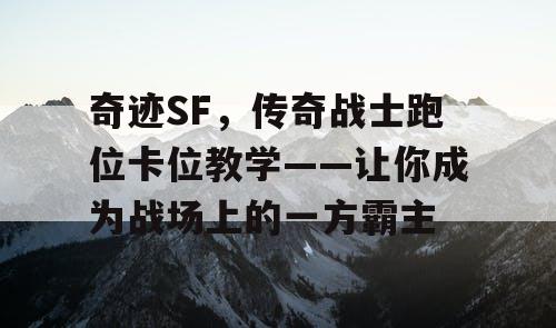 奇迹SF，传奇战士跑位卡位教学——让你成为战场上的一方霸主