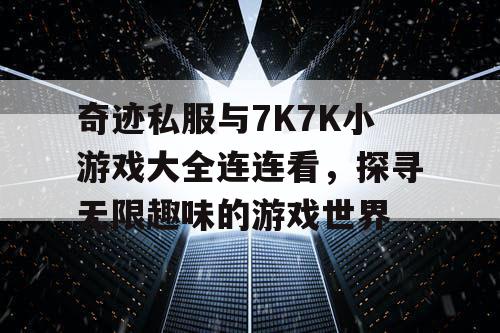 奇迹私服与7K7K小游戏大全连连看，探寻无限趣味的游戏世界