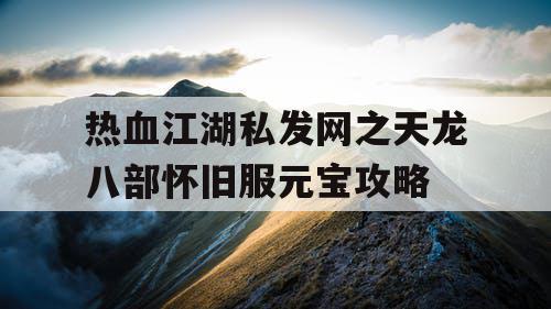 热血江湖私发网之天龙八部怀旧服元宝攻略