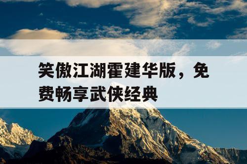笑傲江湖霍建华版，免费畅享武侠经典