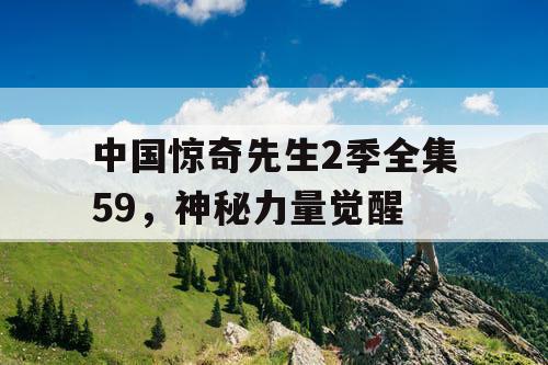 中国惊奇先生2季全集59，神秘力量觉醒