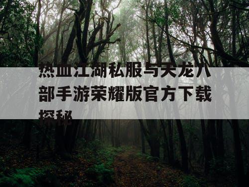 热血江湖私服与天龙八部手游荣耀版官方下载探秘