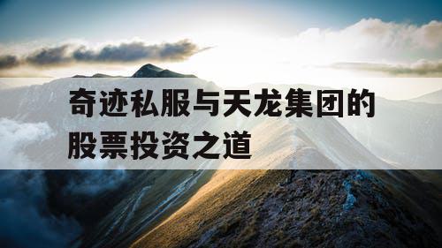 奇迹私服与天龙集团的股票投资之道