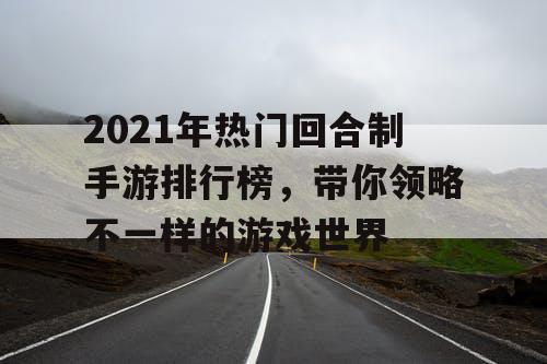 2021年热门回合制手游排行榜，带你领略不一样的游戏世界