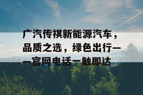 广汽传祺新能源汽车，品质之选，绿色出行——官网电话一触即达