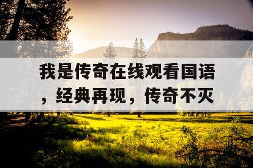 我是传奇在线观看国语，经典再现，传奇不灭
