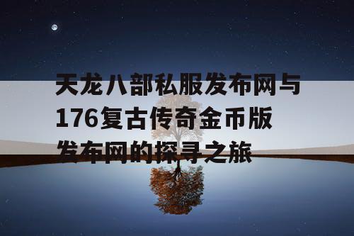 天龙八部私服发布网与176复古传奇金币版发布网的探寻之旅
