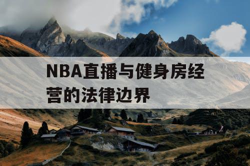 NBA直播与健身房经营的法律边界