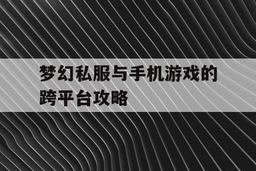 梦幻私服与手机游戏的跨平台攻略