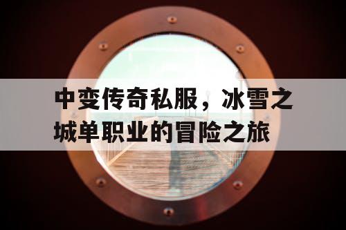 中变传奇私服，冰雪之城单职业的冒险之旅