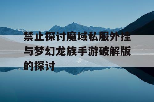 禁止探讨魔域私服外挂与梦幻龙族手游破解版的探讨