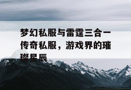梦幻私服与雷霆三合一传奇私服，游戏界的璀璨星辰