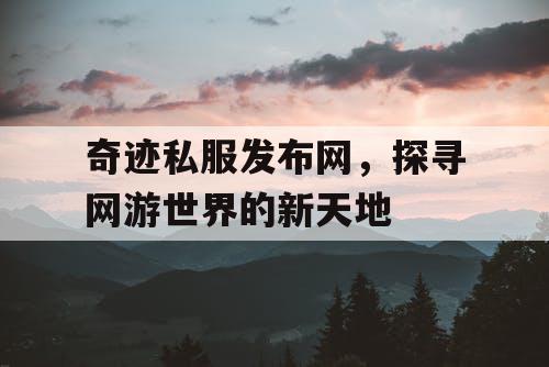 奇迹私服发布网，探寻网游世界的新天地