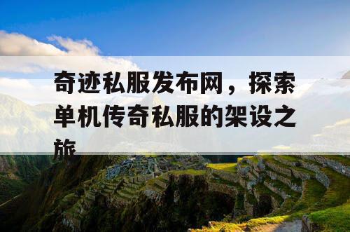 奇迹私服发布网，探索单机传奇私服的架设之旅