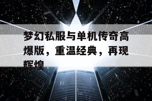 梦幻私服与单机传奇高爆版，重温经典，再现辉煌