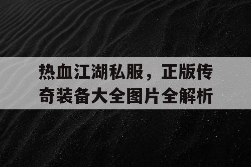 热血江湖私服，正版传奇装备大全图片全解析