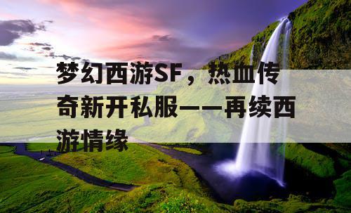 梦幻西游SF，热血传奇新开私服——再续西游情缘