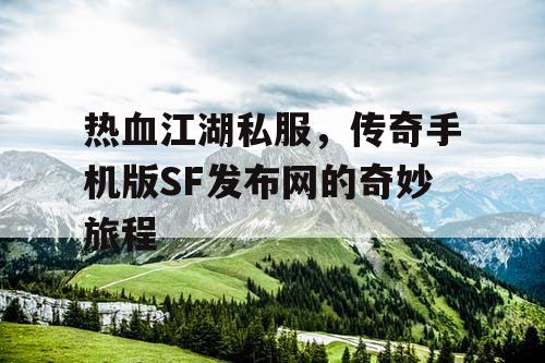 热血江湖私服，传奇手机版SF发布网的奇妙旅程