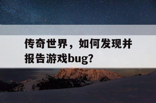 传奇世界，如何发现并报告游戏bug？