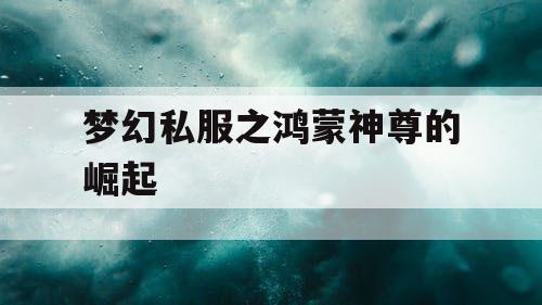 梦幻私服之鸿蒙神尊的崛起