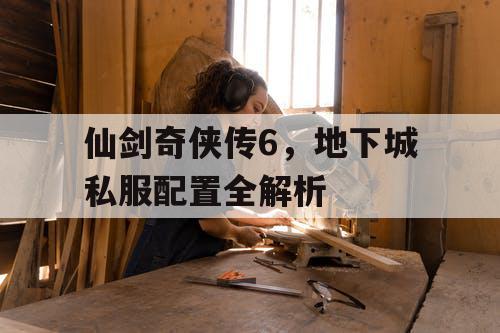 仙剑奇侠传6，地下城私服配置全解析