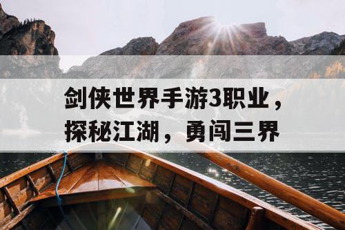 剑侠世界手游3职业，探秘江湖，勇闯三界