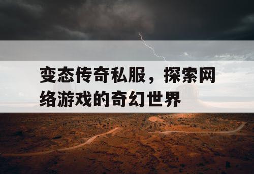 变态传奇私服，探索网络游戏的奇幻世界