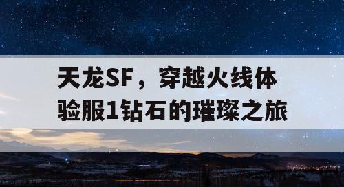 天龙SF，穿越火线体验服1钻石的璀璨之旅