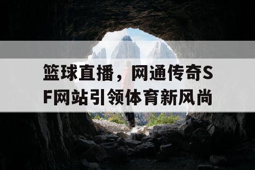 篮球直播，网通传奇SF网站引领体育新风尚