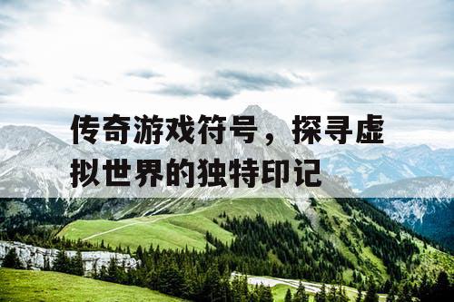 传奇游戏符号，探寻虚拟世界的独特印记