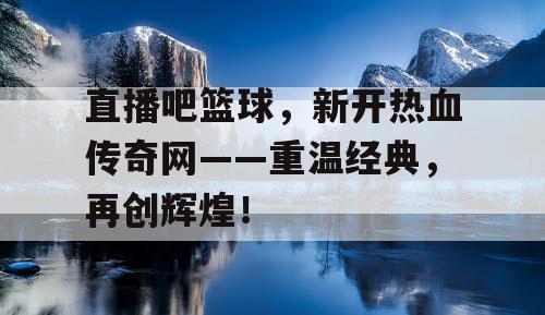 直播吧篮球，新开热血传奇网——重温经典，再创辉煌！