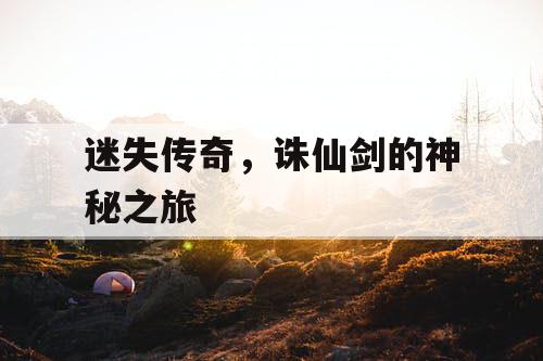 迷失传奇，诛仙剑的神秘之旅