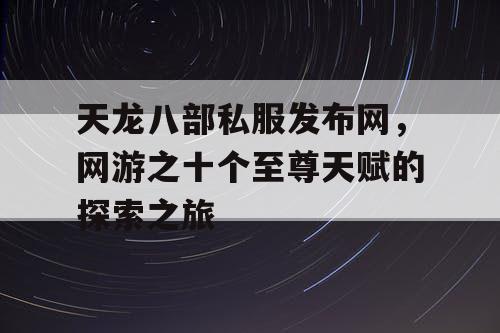 天龙八部私服发布网，网游之十个至尊天赋的探索之旅