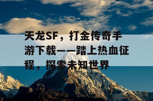 天龙SF，打金传奇手游下载——踏上热血征程，探索未知世界