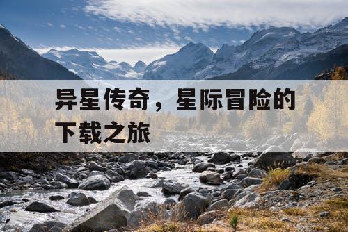 异星传奇，星际冒险的下载之旅