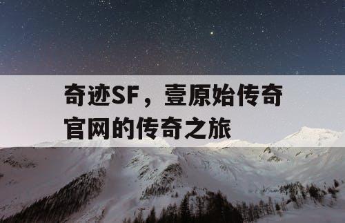 奇迹SF，壹原始传奇官网的传奇之旅
