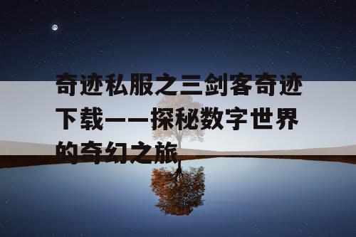 奇迹私服之三剑客奇迹下载——探秘数字世界的奇幻之旅