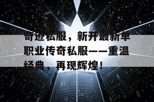 奇迹私服，新开最新单职业传奇私服——重温经典，再现辉煌！