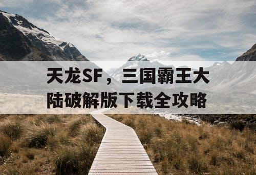 天龙SF，三国霸王大陆破解版下载全攻略