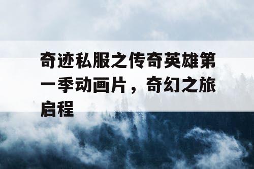 奇迹私服之传奇英雄第一季动画片，奇幻之旅启程