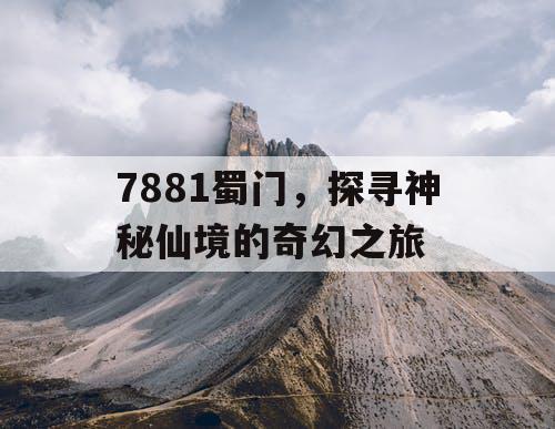 7881蜀门，探寻神秘仙境的奇幻之旅