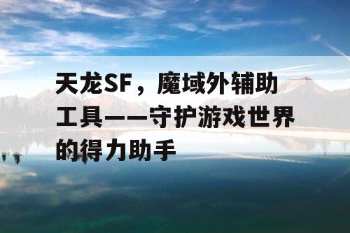 天龙SF，魔域外辅助工具——守护游戏世界的得力助手