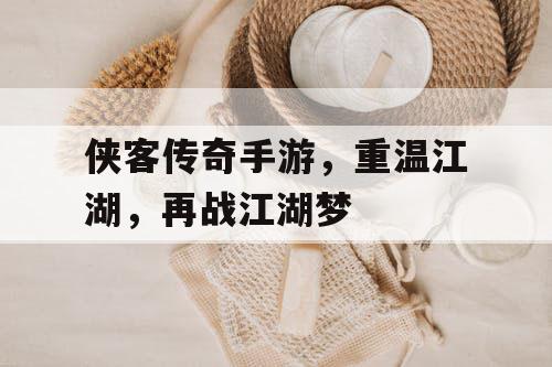 侠客传奇手游，重温江湖，再战江湖梦