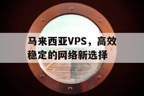 马来西亚VPS，高效稳定的网络新选择