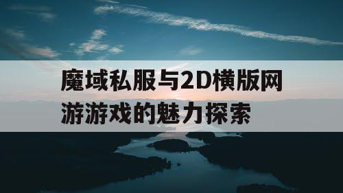 魔域私服与2D横版网游游戏的魅力探索