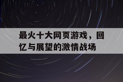 最火十大网页游戏，回忆与展望的激情战场